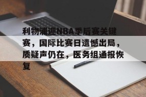 开云中国官网-包含利物浦迎NBA季后赛关键赛，国际比赛日遗憾出局，质疑声仍在，医务组通报恢复的词条