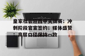 开云中国官网-皇家社会迎西甲关键赛；冲刺阶段官宣签约；媒体盛赞；高层口径保持一致(为什么西甲有七个欧战名额)